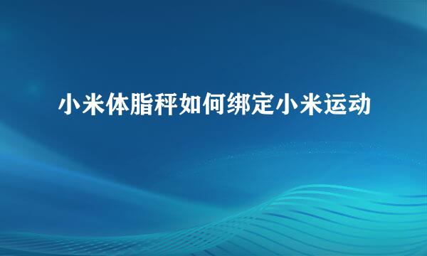 小米体脂秤如何绑定小米运动