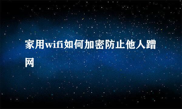 家用wifi如何加密防止他人蹭网