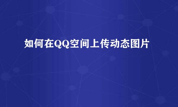 如何在QQ空间上传动态图片