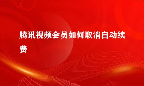 腾讯视频会员如何取消自动续费