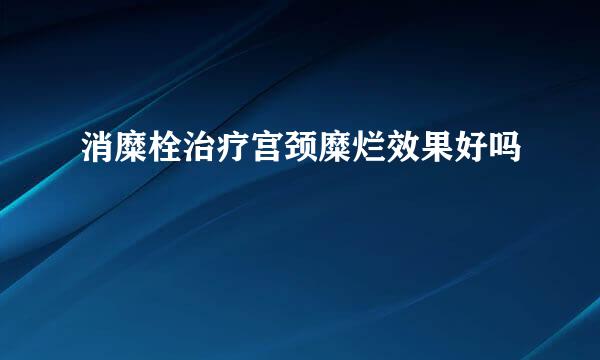消糜栓治疗宫颈糜烂效果好吗