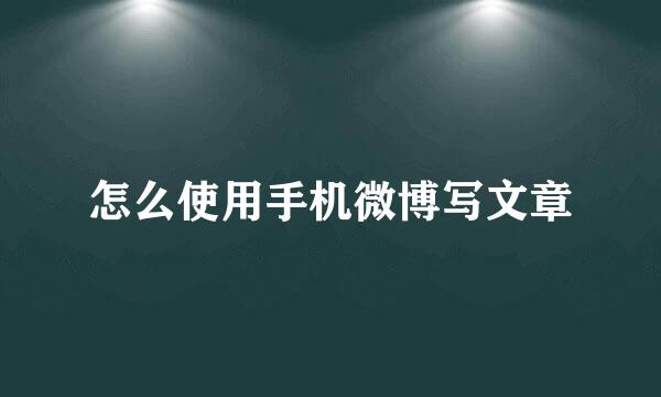 怎么使用手机微博写文章