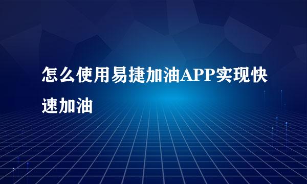 怎么使用易捷加油APP实现快速加油