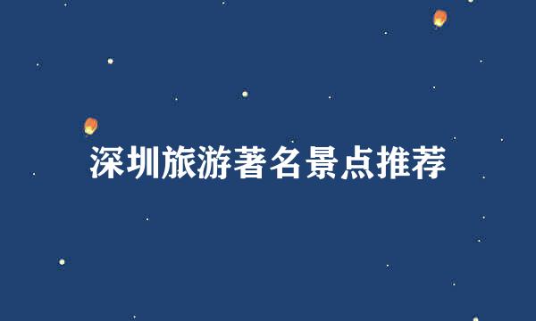 深圳旅游著名景点推荐