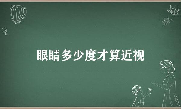 眼睛多少度才算近视
