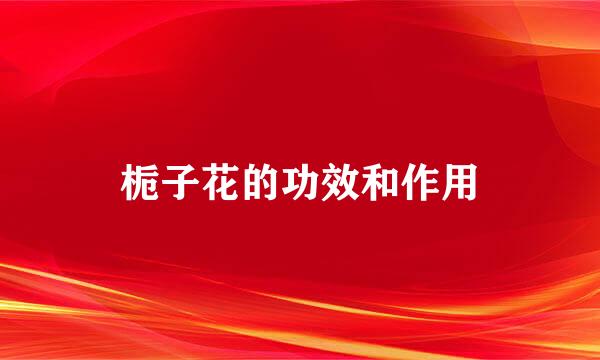 栀子花的功效和作用