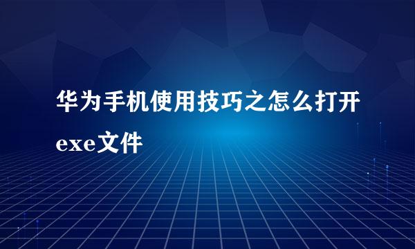 华为手机使用技巧之怎么打开exe文件