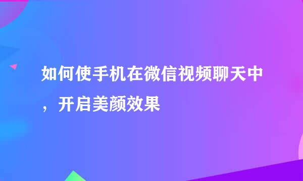 如何使手机在微信视频聊天中，开启美颜效果