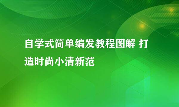 自学式简单编发教程图解 打造时尚小清新范