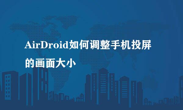 AirDroid如何调整手机投屏的画面大小