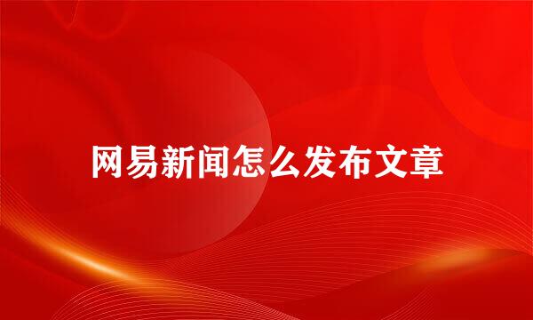 网易新闻怎么发布文章