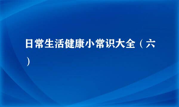 日常生活健康小常识大全(六)