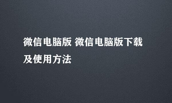 微信电脑版 微信电脑版下载及使用方法