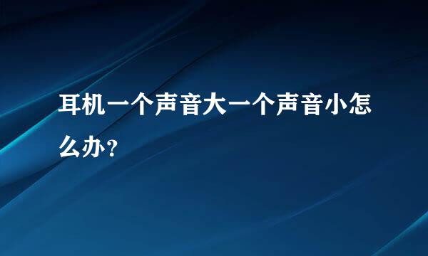 耳机一个声音大一个声音小怎么办？