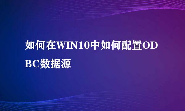 如何在WIN10中如何配置ODBC数据源