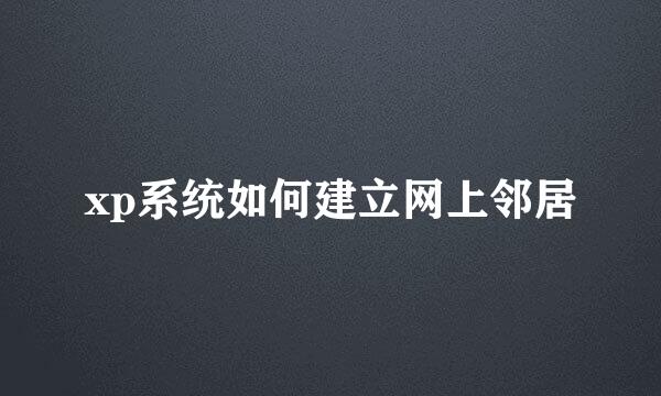 xp系统如何建立网上邻居