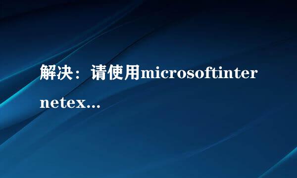 解决:请使用microsoftinternetexplorer 浏览器