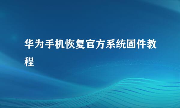 华为手机恢复官方系统固件教程