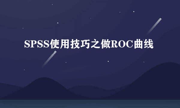 SPSS使用技巧之做ROC曲线