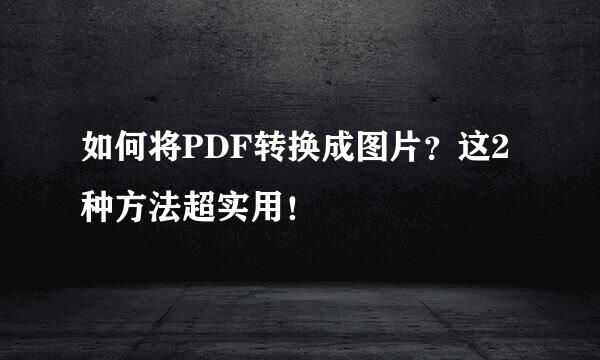 如何将PDF转换成图片?这2种方法超实用!
