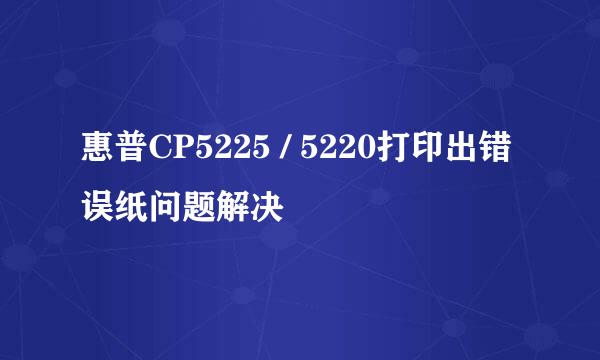 惠普CP5225 / 5220打印出错误纸问题解决