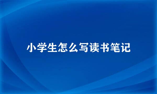 小学生怎么写读书笔记