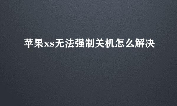 苹果xs无法强制关机怎么解决