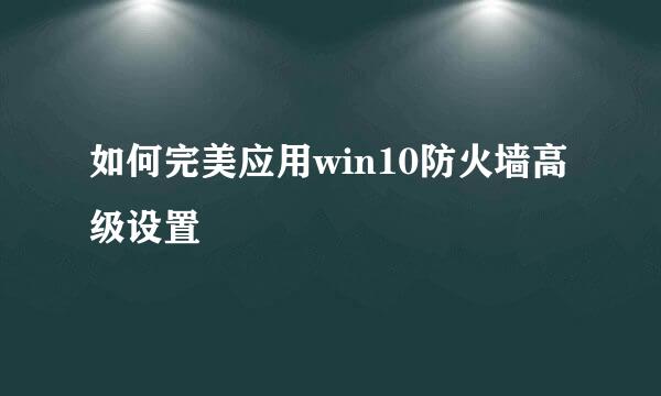 如何完美应用win10防火墙高级设置