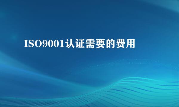 ISO9001认证需要的费用