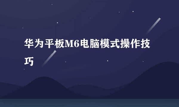 华为平板M6电脑模式操作技巧