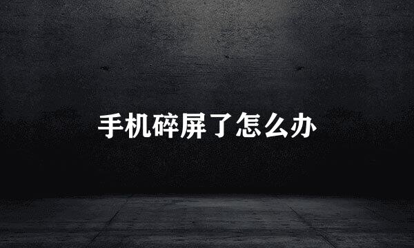 手机碎屏了怎么办