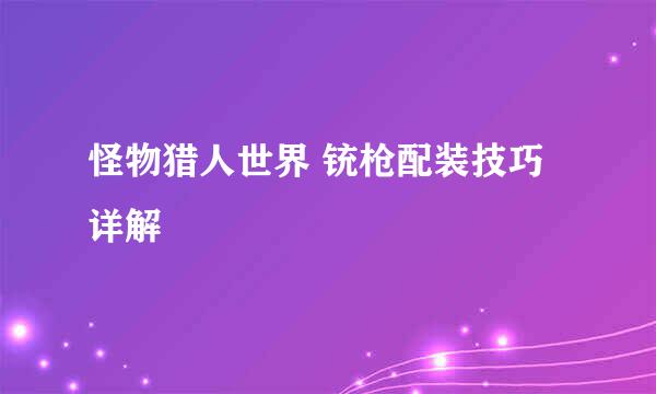 怪物猎人世界 铳枪配装技巧详解