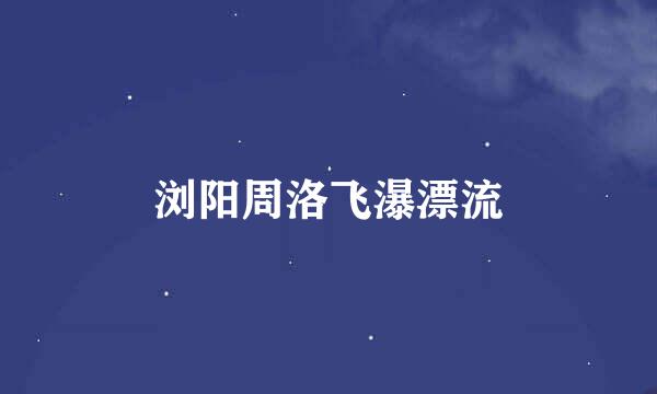 浏阳周洛飞瀑漂流