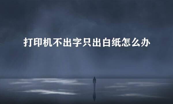 打印机不出字只出白纸怎么办