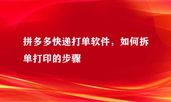 拼多多快递打单软件,如何拆单打印的步骤