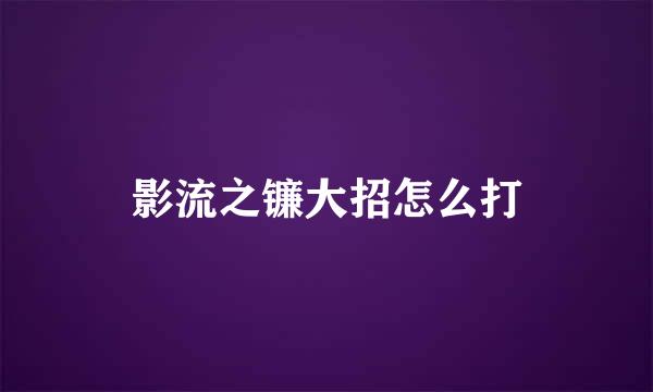 影流之镰大招怎么打