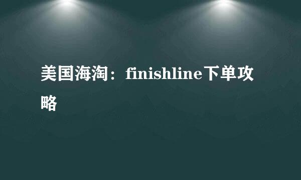 美国海淘:finishline下单攻略