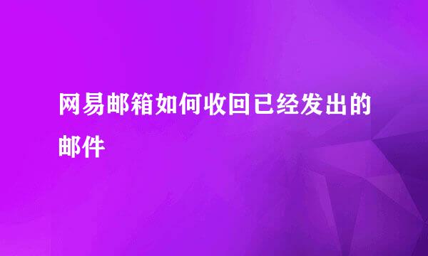 网易邮箱如何收回已经发出的邮件
