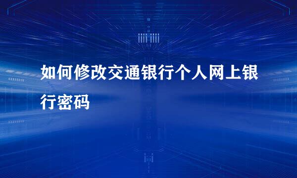 如何修改交通银行个人网上银行密码
