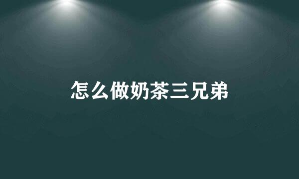 怎么做奶茶三兄弟