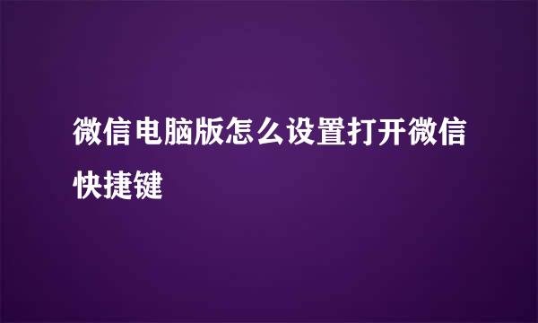 微信电脑版怎么设置打开微信快捷键