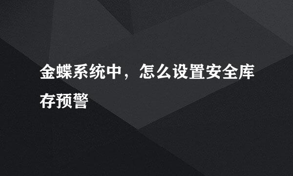 金蝶系统中，怎么设置安全库存预警