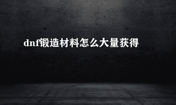 dnf锻造材料怎么大量获得
