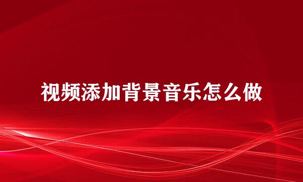 视频添加背景音乐怎么做