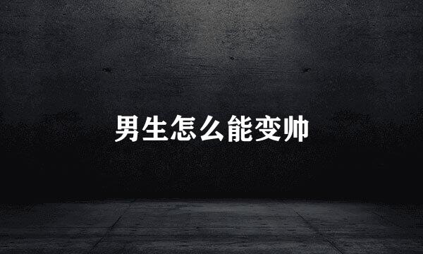 男生怎么能变帅