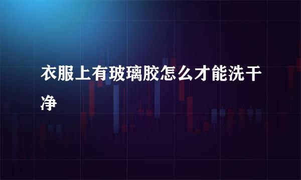 衣服上有玻璃胶怎么才能洗干净