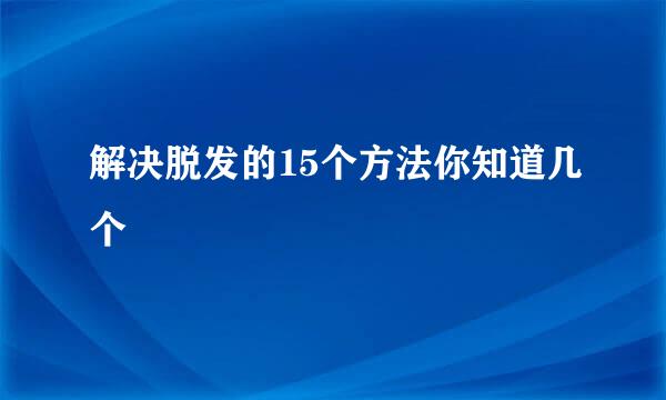 解决脱发的15个方法你知道几个