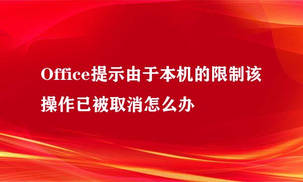 Office提示由于本机的限制该操作已被取消怎么办