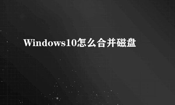 Windows10怎么合并磁盘