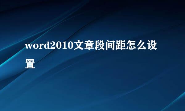 word2010文章段间距怎么设置